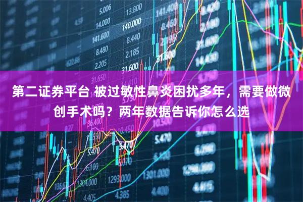 第二证券平台 被过敏性鼻炎困扰多年，需要做微创手术吗？两年数据告诉你怎么选